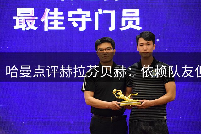 哈曼点评赫拉芬贝赫：依赖队友但实力出众